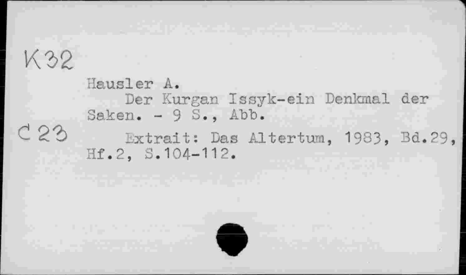 ﻿Hausler A.
Der Kurgan Issyk-ein Denkmal der Saken. - 9 S., Abb.
C 22> Extrait: Das Altertum, 1983, Bd.29 Hf.2, S.104-112.